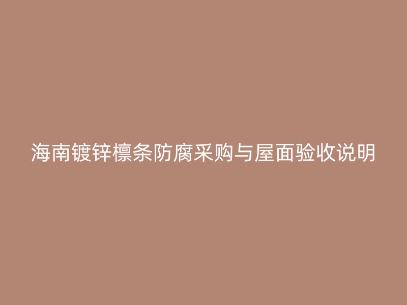 海南鍍鋅檁條防腐采購與屋面驗(yàn)收說明