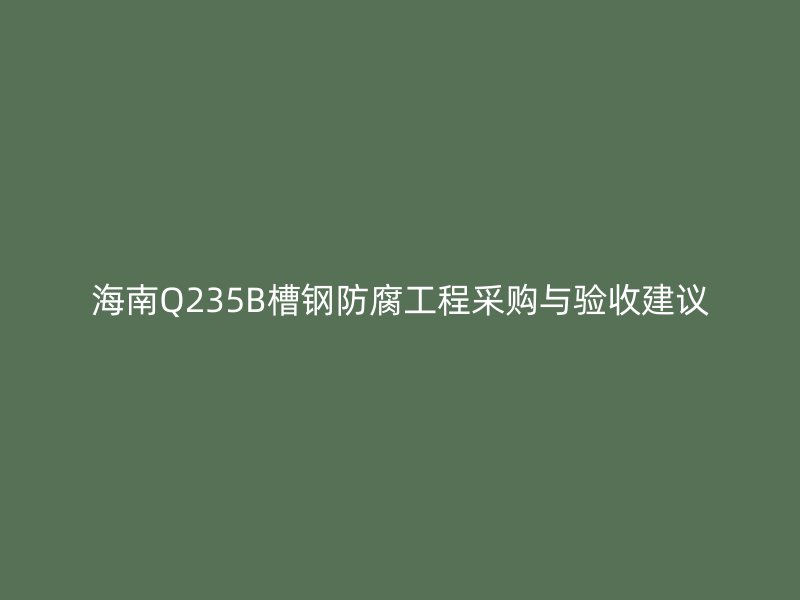 海南Q235B槽鋼防腐工程采購與驗(yàn)收建議