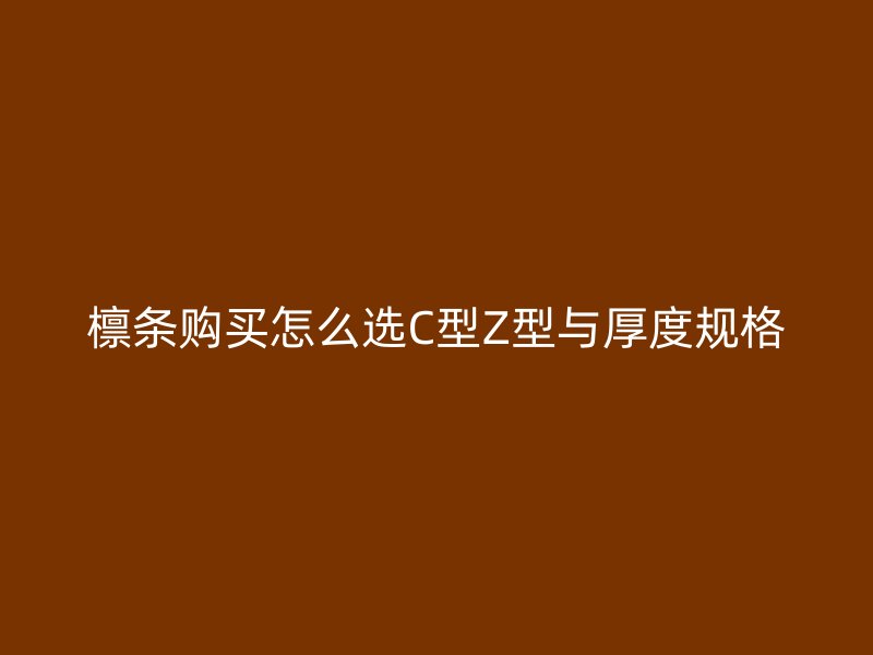 檁條購買怎么選C型Z型與厚度規(guī)格