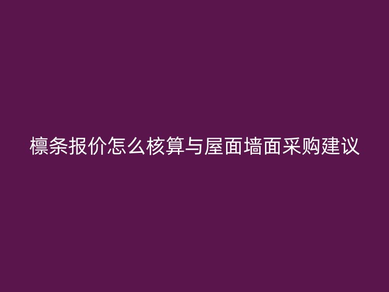 檁條報(bào)價(jià)怎么核算與屋面墻面采購(gòu)建議