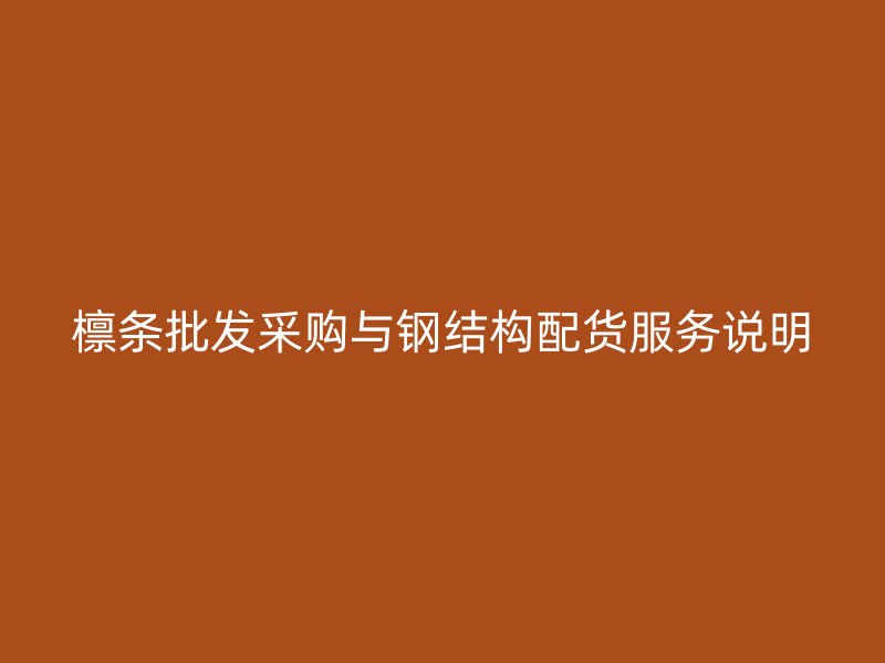 檁條批發(fā)采購與鋼結(jié)構(gòu)配貨服務(wù)說明