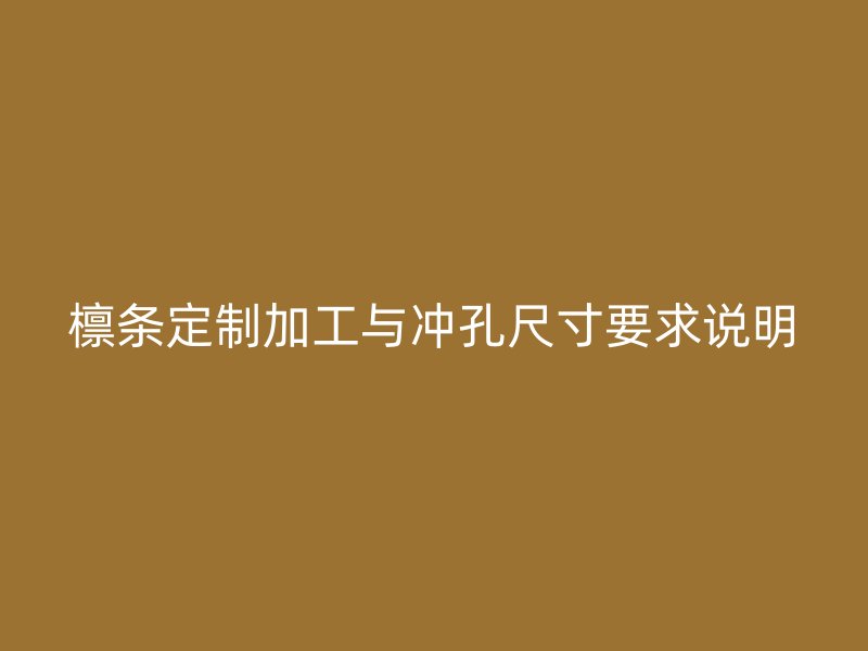 檁條定制加工與沖孔尺寸要求說明