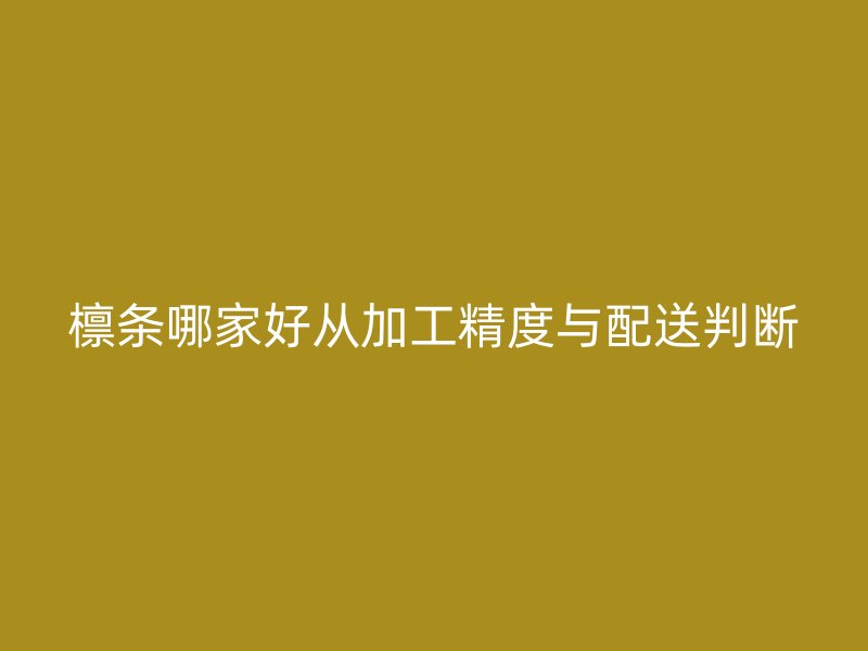檁條哪家好從加工精度與配送判斷