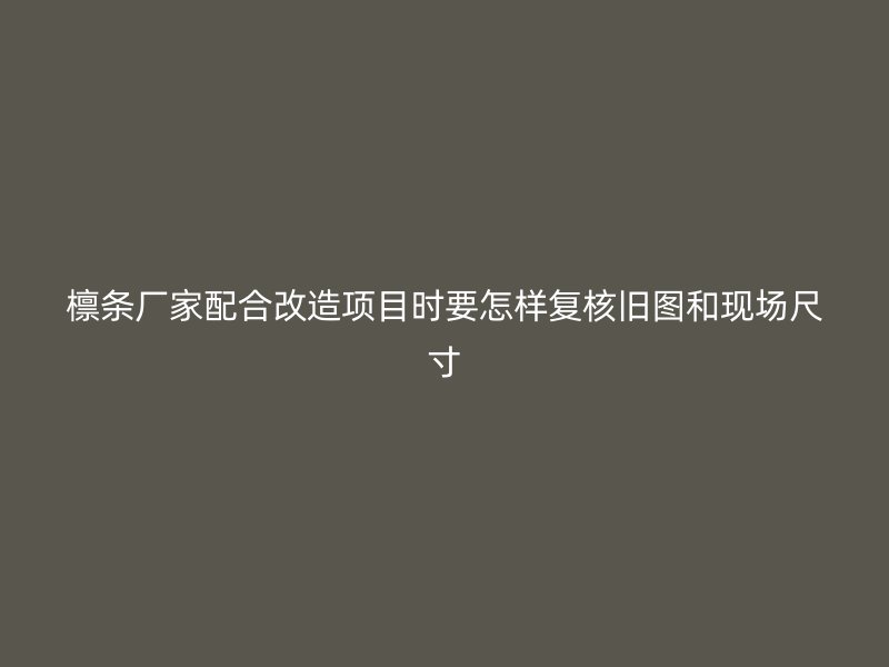 檁條廠家配合改造項(xiàng)目時(shí)要怎樣復(fù)核舊圖和現(xiàn)場(chǎng)尺寸