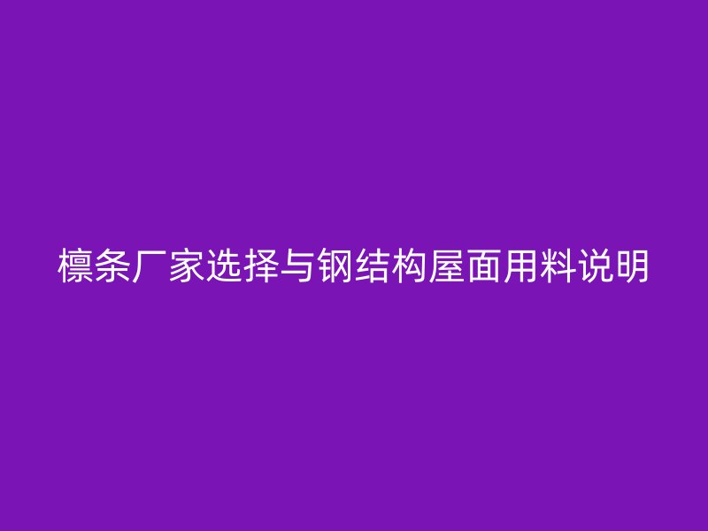 檁條廠家選擇與鋼結(jié)構(gòu)屋面用料說明