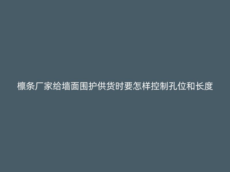 檁條廠家給墻面圍護供貨時要怎樣控制孔位和長度