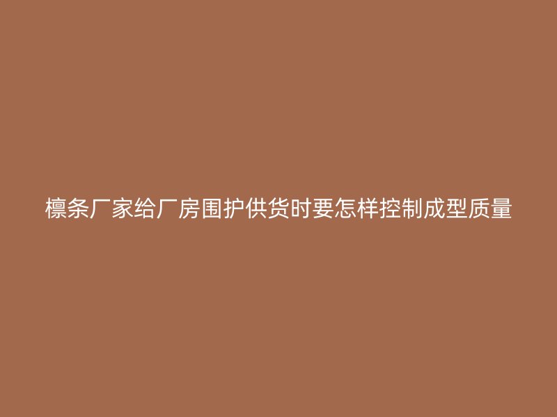 檁條廠家給廠房圍護(hù)供貨時要怎樣控制成型質(zhì)量