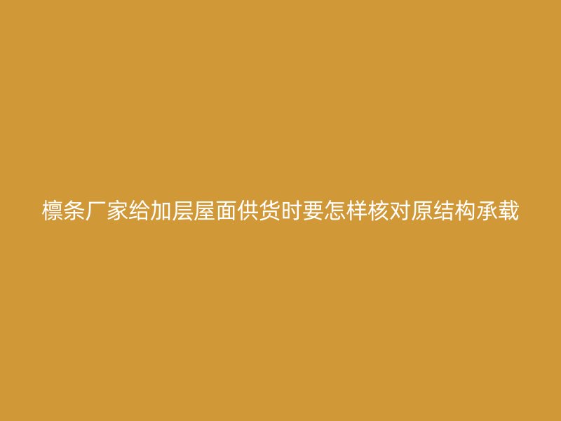 檁條廠家給加層屋面供貨時(shí)要怎樣核對原結(jié)構(gòu)承載