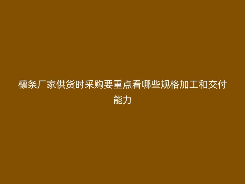 檁條廠家供貨時(shí)采購要重點(diǎn)看哪些規(guī)格加工和交付能力