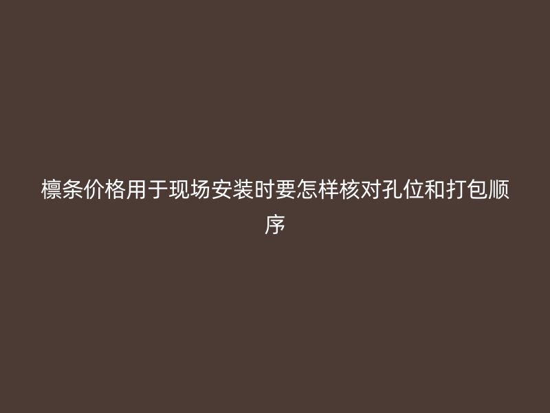 檁條價(jià)格用于現(xiàn)場(chǎng)安裝時(shí)要怎樣核對(duì)孔位和打包順序