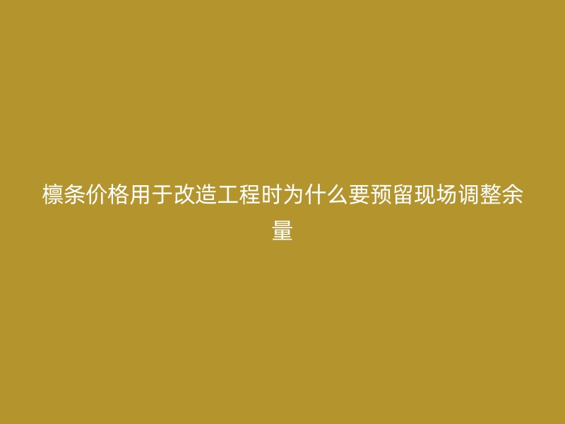 檁條價格用于改造工程時為什么要預(yù)留現(xiàn)場調(diào)整余量
