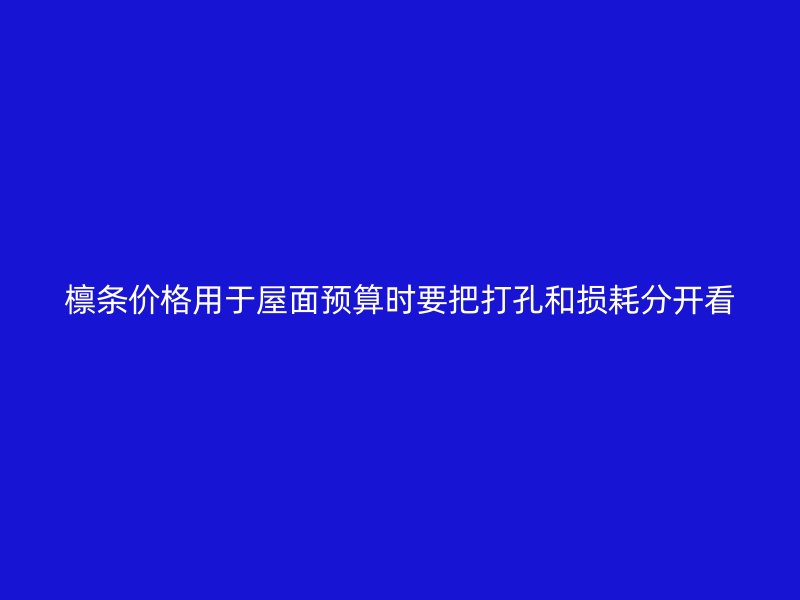 檁條價格用于屋面預算時要把打孔和損耗分開看