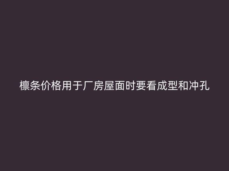 檁條價(jià)格用于廠房屋面時(shí)要看成型和沖孔