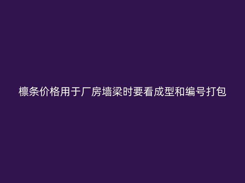 檁條價(jià)格用于廠房墻梁時(shí)要看成型和編號(hào)打包