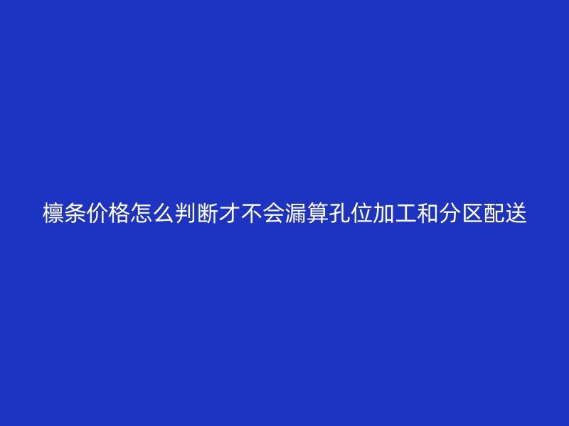 檁條價(jià)格怎么判斷才不會(huì)漏算孔位加工和分區(qū)配送