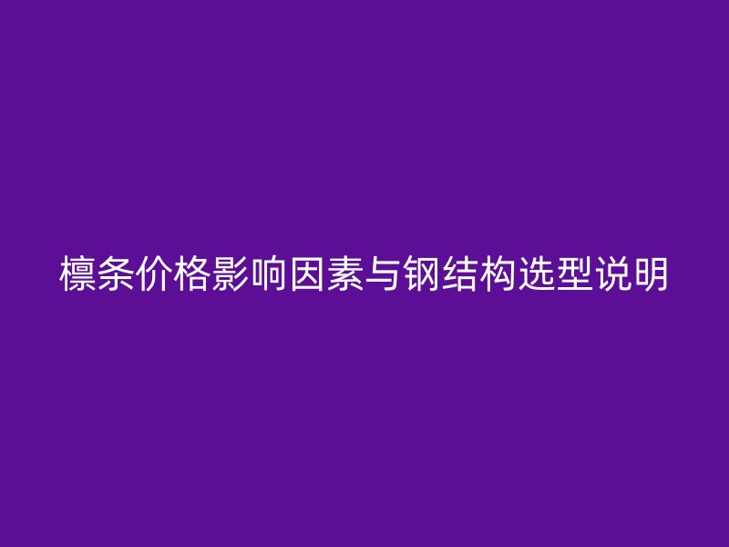 檁條價格影響因素與鋼結(jié)構(gòu)選型說明