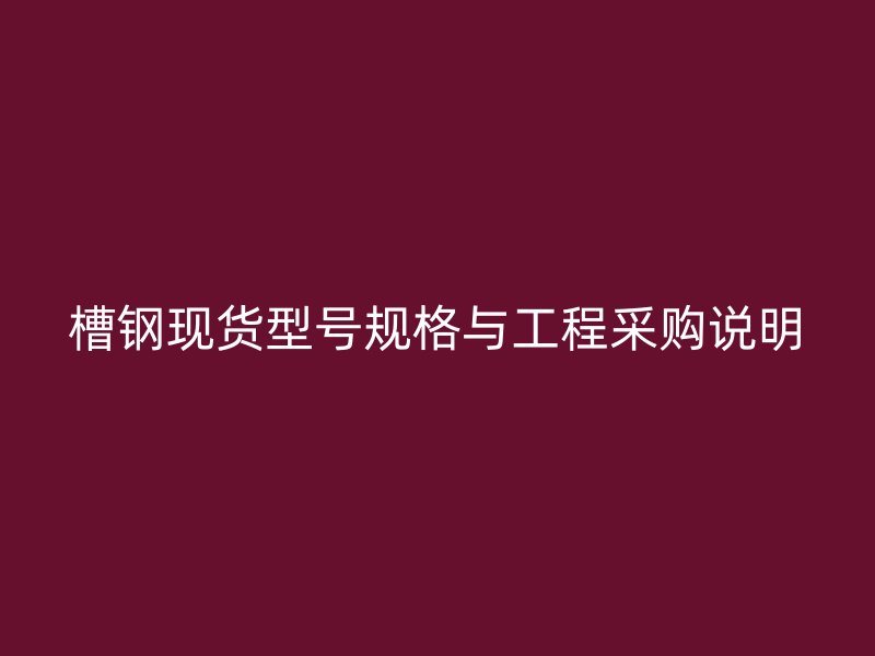 槽鋼現(xiàn)貨型號(hào)規(guī)格與工程采購(gòu)說明