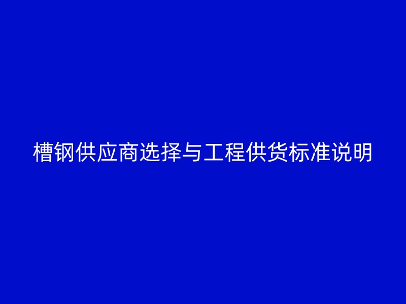 槽鋼供應(yīng)商選擇與工程供貨標(biāo)準(zhǔn)說明