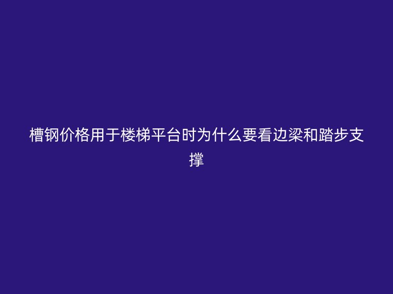 槽鋼價(jià)格用于樓梯平臺(tái)時(shí)為什么要看邊梁和踏步支撐