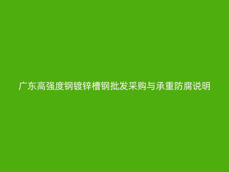 廣東高強度鋼鍍鋅槽鋼批發(fā)采購與承重防腐說明
