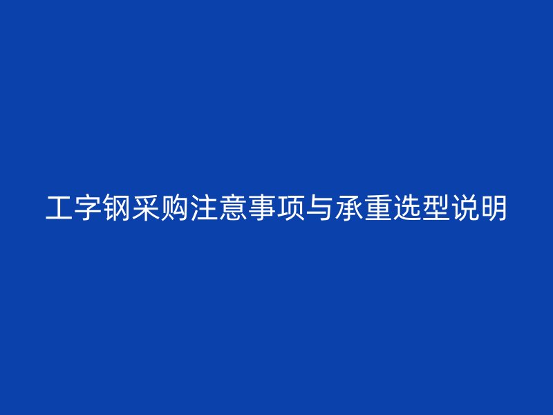 工字鋼采購(gòu)注意事項(xiàng)與承重選型說明