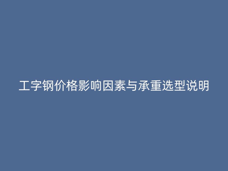 工字鋼價(jià)格影響因素與承重選型說(shuō)明