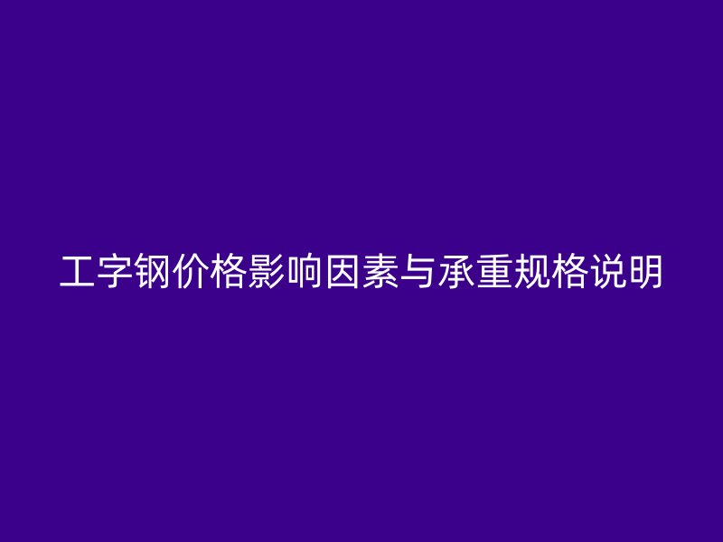工字鋼價格影響因素與承重規(guī)格說明