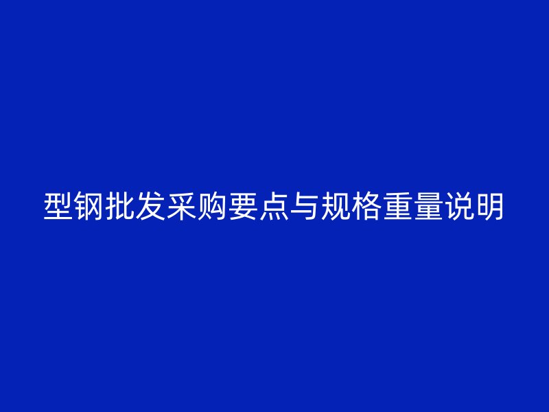 型鋼批發(fā)采購要點(diǎn)與規(guī)格重量說明