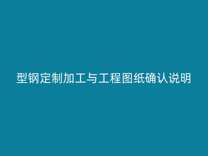 型鋼定制加工與工程圖紙確認(rèn)說明