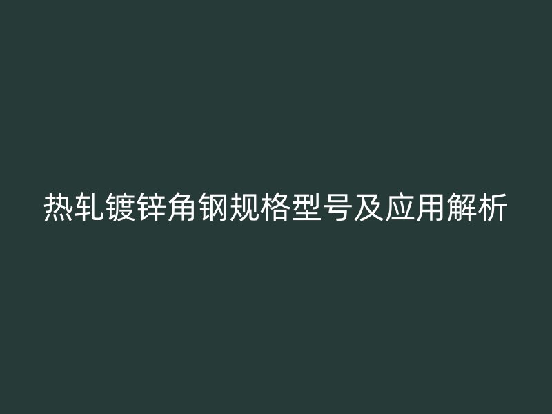 熱軋鍍鋅角鋼規(guī)格型號及應用解析