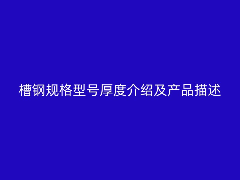 槽鋼規(guī)格型號厚度介紹及產(chǎn)品描述