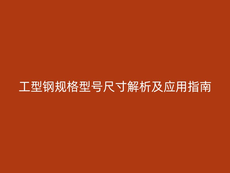 工型鋼規(guī)格型號(hào)尺寸解析及應(yīng)用指南