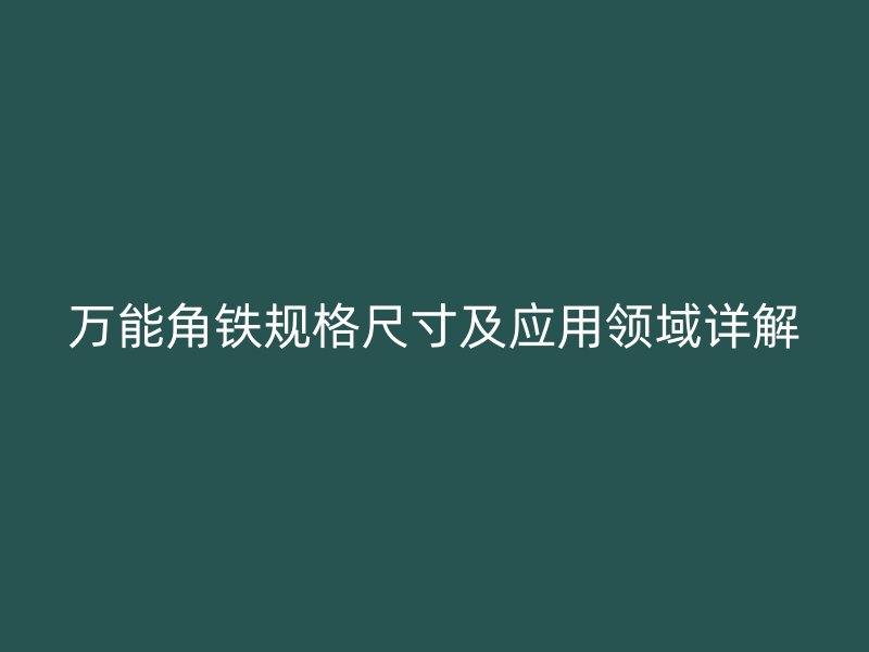 萬(wàn)能角鐵規(guī)格尺寸及應(yīng)用領(lǐng)域詳解