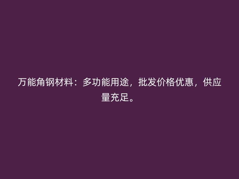 萬能角鋼材料：多功能用途，批發(fā)價格優(yōu)惠，供應(yīng)量充足。