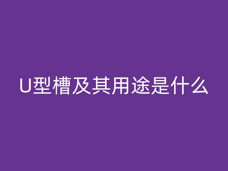 U型槽及其用途是什么