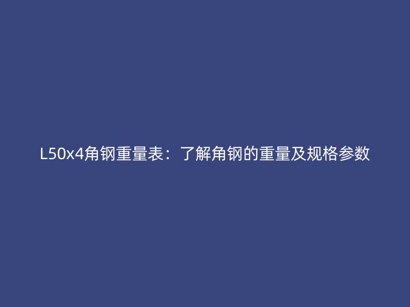 L50x4角鋼重量表：了解角鋼的重量及規(guī)格參數