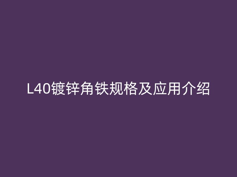 L40鍍鋅角鐵規(guī)格及應用介紹