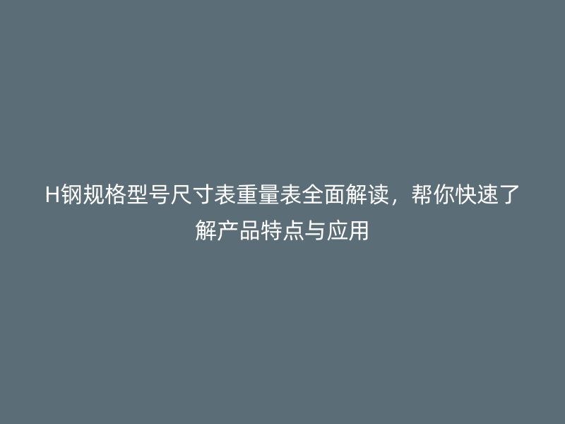 H鋼規(guī)格型號(hào)尺寸表重量表全面解讀，幫你快速了解產(chǎn)品特點(diǎn)與應(yīng)用