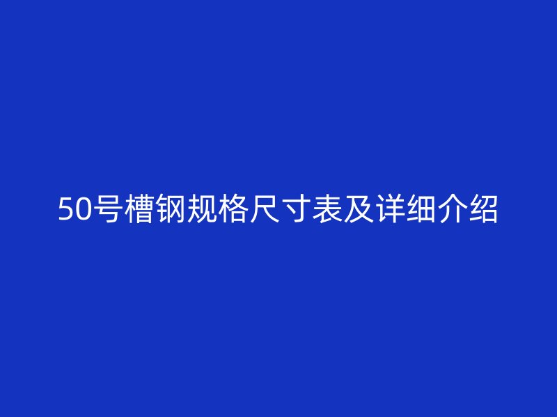 50號槽鋼規(guī)格尺寸表及詳細介紹