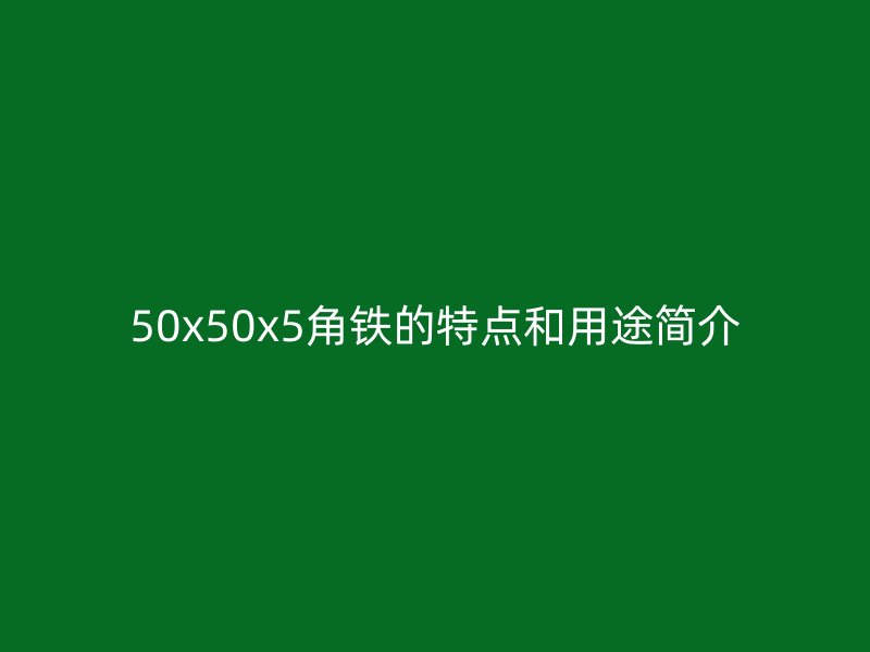 50x50x5角鐵的特點(diǎn)和用途簡(jiǎn)介