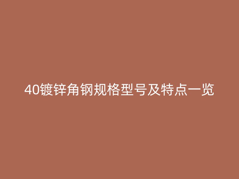 40鍍鋅角鋼規(guī)格型號及特點一覽