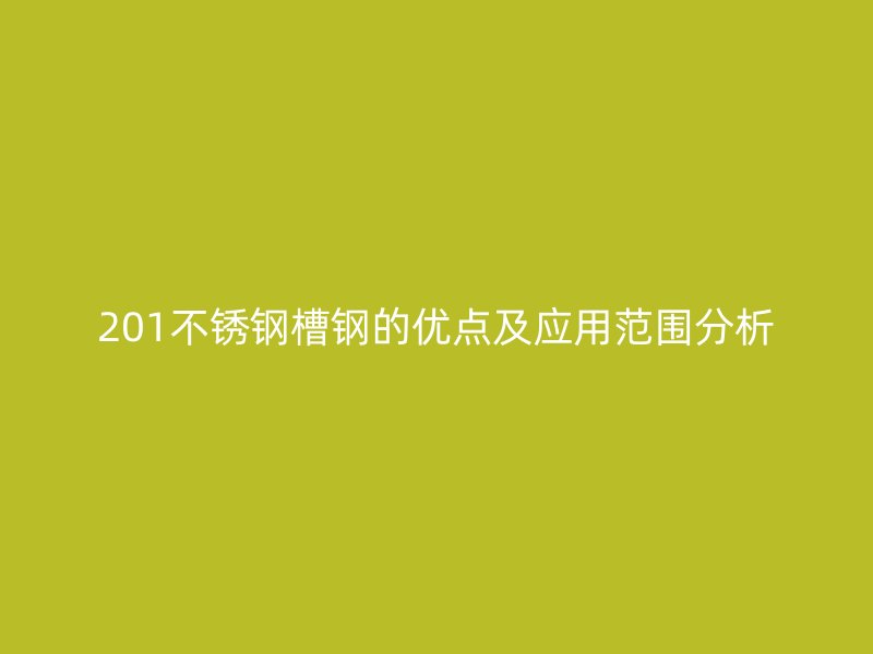 201不銹鋼槽鋼的優(yōu)點(diǎn)及應(yīng)用范圍分析