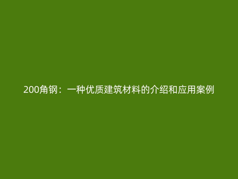200角鋼：一種優(yōu)質(zhì)建筑材料的介紹和應(yīng)用案例
