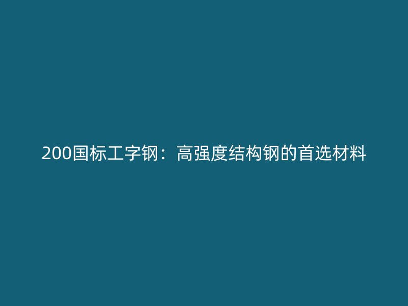 200國標(biāo)工字鋼：高強(qiáng)度結(jié)構(gòu)鋼的首選材料