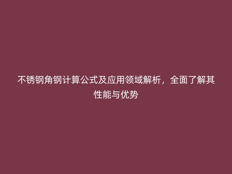 不銹鋼角鋼計(jì)算公式及應(yīng)用領(lǐng)域解析，全面了解其性能與優(yōu)勢(shì)
