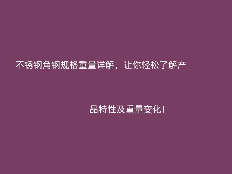 不銹鋼角鋼規(guī)格重量詳解，讓你輕松了解產(chǎn)                                                                                                                                                                                                       品特性及重量變化！
