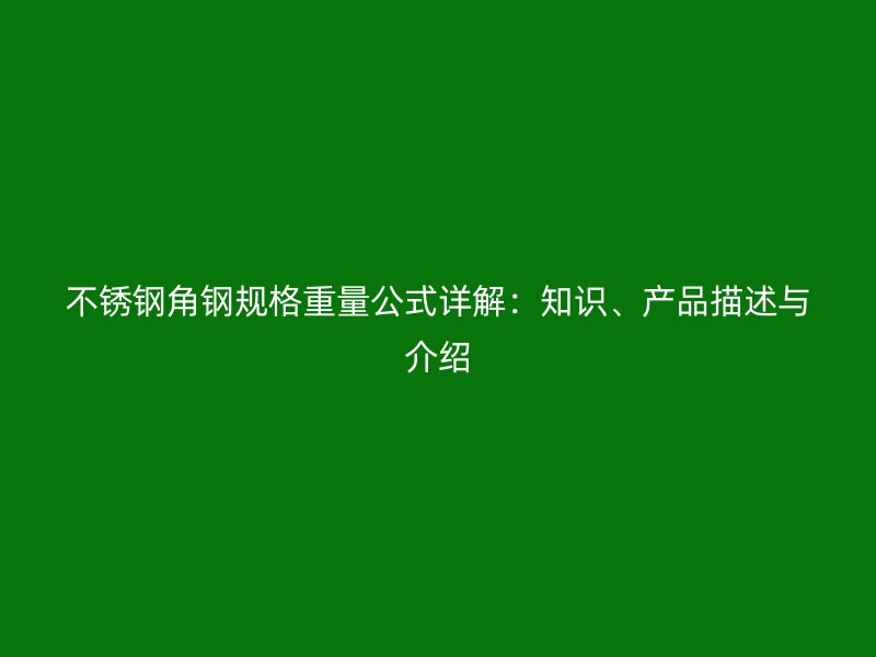 不銹鋼角鋼規(guī)格重量公式詳解：知識(shí)、產(chǎn)品描述與介紹