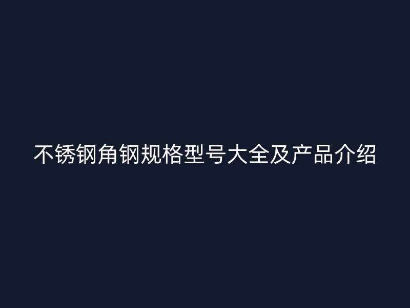 不銹鋼角鋼規(guī)格型號大全及產(chǎn)品介紹