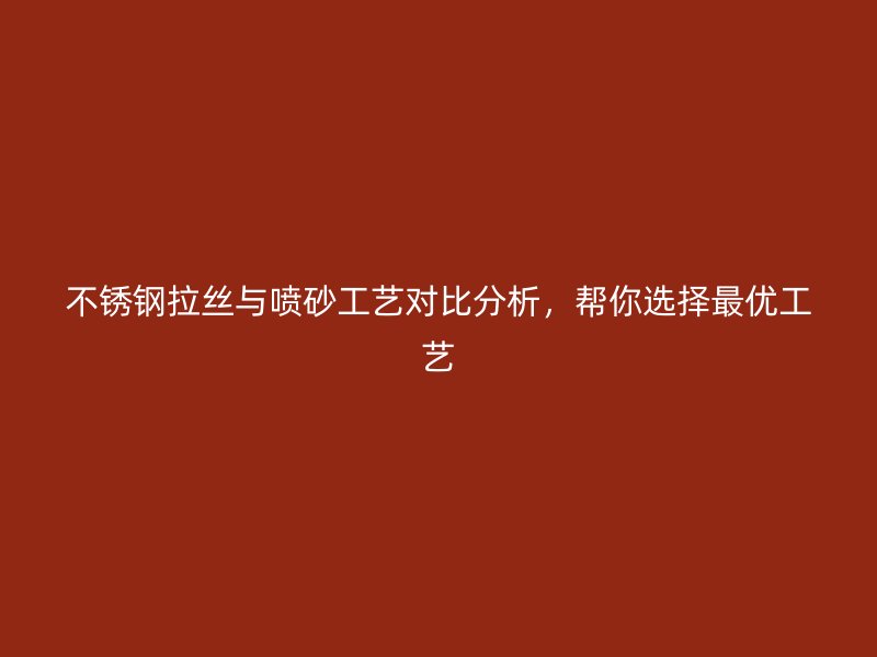 不銹鋼拉絲與噴砂工藝對比分析，幫你選擇最優(yōu)工藝