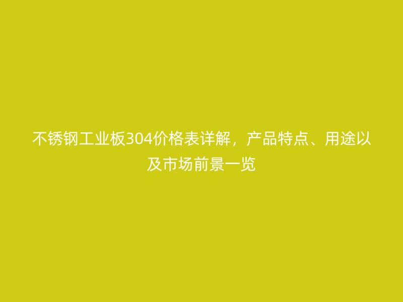 不銹鋼工業(yè)板304價格表詳解，產品特點、用途以及市場前景一覽